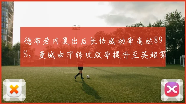 德布劳内复出后长传成功率高达89%,曼城由守转攻效率提升至英超第一